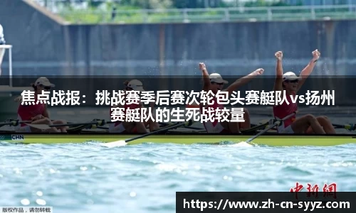 焦点战报：挑战赛季后赛次轮包头赛艇队vs扬州赛艇队的生死战较量