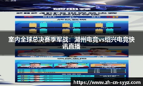 室内全球总决赛季军战：湖州电竞vs绍兴电竞快讯直播